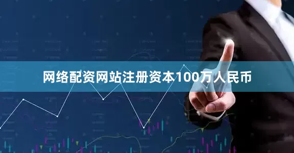 网络配资网站注册资本100万人民币