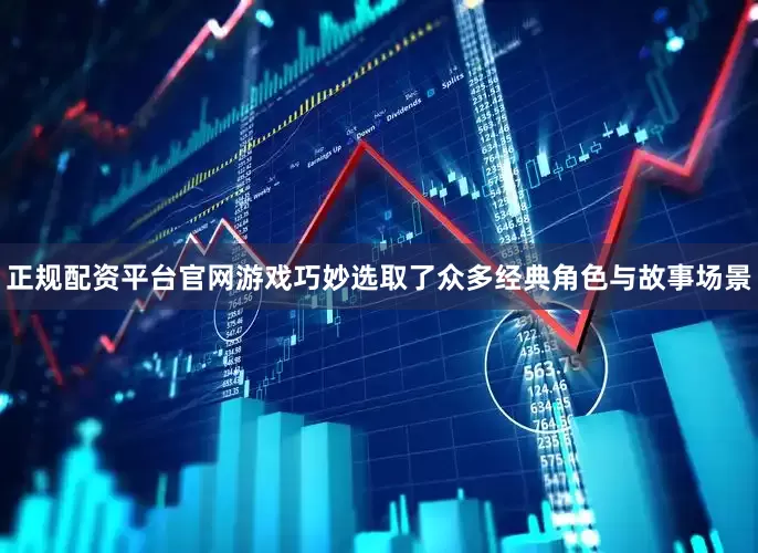 正规配资平台官网游戏巧妙选取了众多经典角色与故事场景