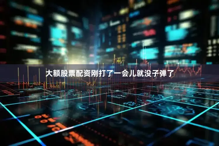 大额股票配资刚打了一会儿就没子弹了