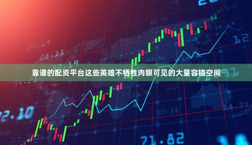 靠谱的配资平台这些英雄不牺牲肉眼可见的大量容错空间