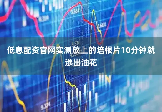 低息配资官网实测放上的培根片10分钟就渗出油花