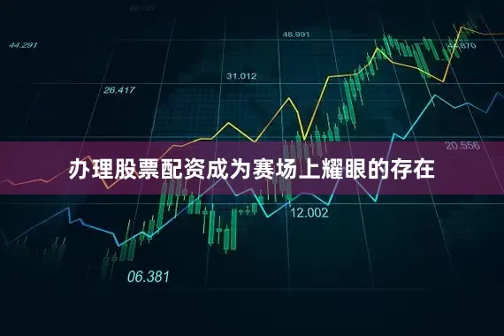 办理股票配资成为赛场上耀眼的存在