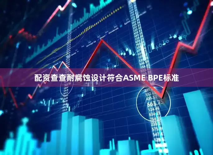 配资查查耐腐蚀设计符合ASME BPE标准