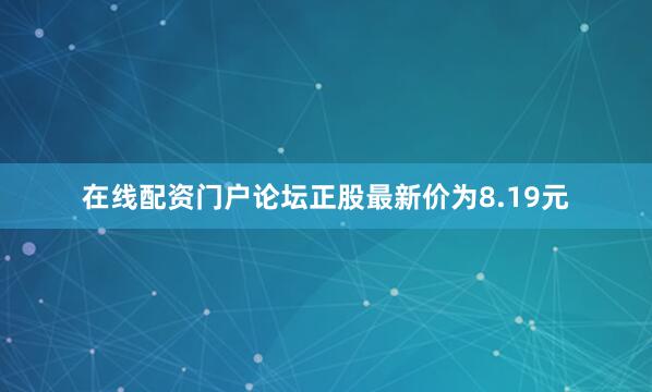 在线配资门户论坛正股最新价为8.19元