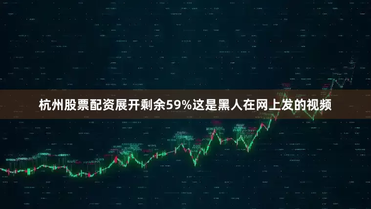 杭州股票配资展开剩余59%这是黑人在网上发的视频